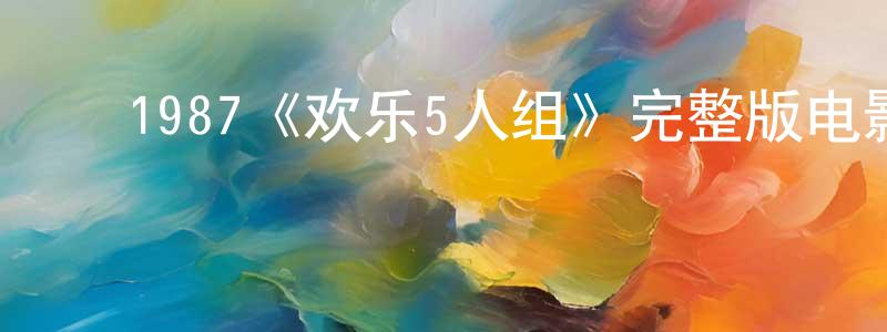 ﻿蔡兴美发布﻿1987《欢乐5人组》完整版电影/在线观看/百度云-美剧天堂